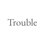 Trouble